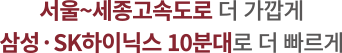 서울~세종고속도로 더 가깝게 삼성,sk하이닉스 10분대로 더 빠르게